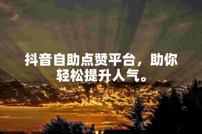抖音自助点赞平台，助你轻松提升人气。