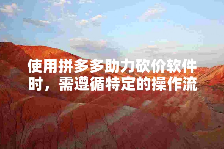使用拼多多助力砍价软件时，需遵循特定的操作流程以确保活动参与的有效性和安全性。
