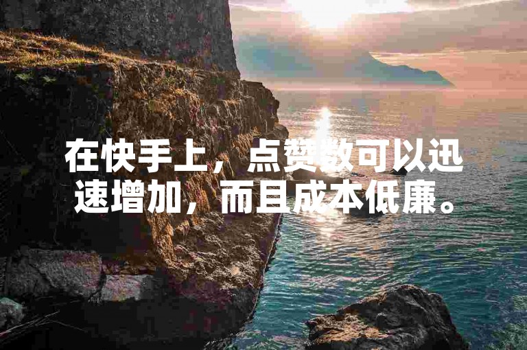 在快手上，点赞数可以迅速增加，而且成本低廉。