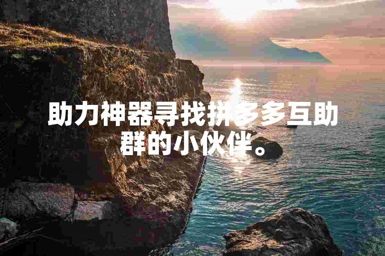 助力神器寻找拼多多互助群的小伙伴。