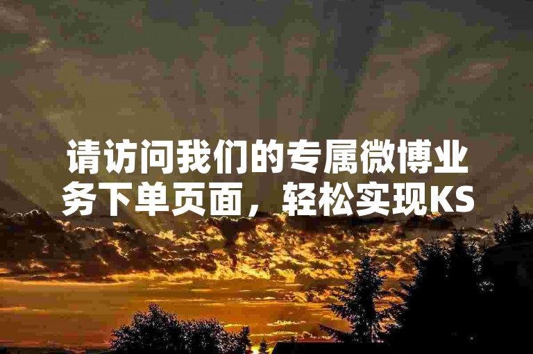 请访问我们的专属微博业务下单页面，轻松实现KS直播间人气的在线提升服务。