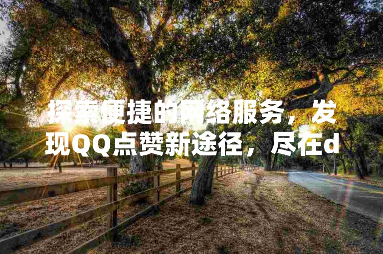 探索便捷的网络服务，发现QQ点赞新途径，尽在dy低价下单平台，提供全方位的空间自助下单业务。