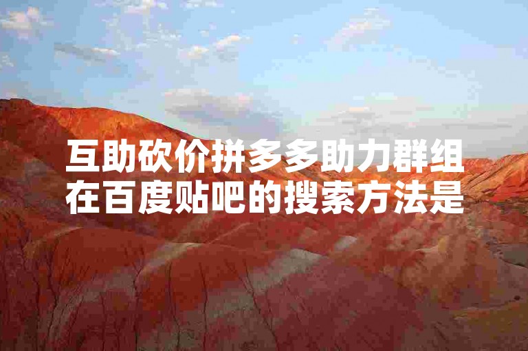 互助砍价拼多多助力群组在百度贴吧的搜索方法是什么？