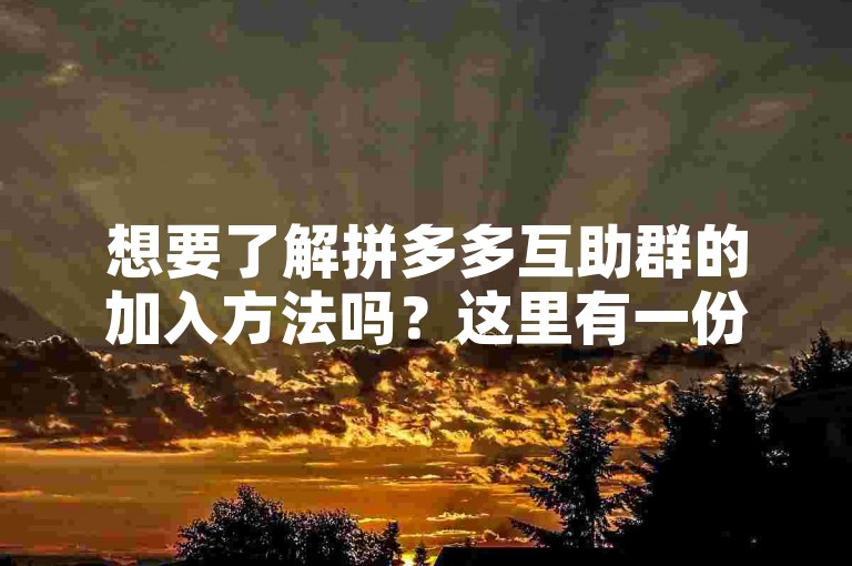 想要了解拼多多互助群的加入方法吗？这里有一份详尽的指南供您参考。