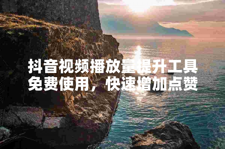 抖音视频播放量提升工具免费使用，快速增加点赞数 - 快手业务24小时自助下单平台支持微信付款。