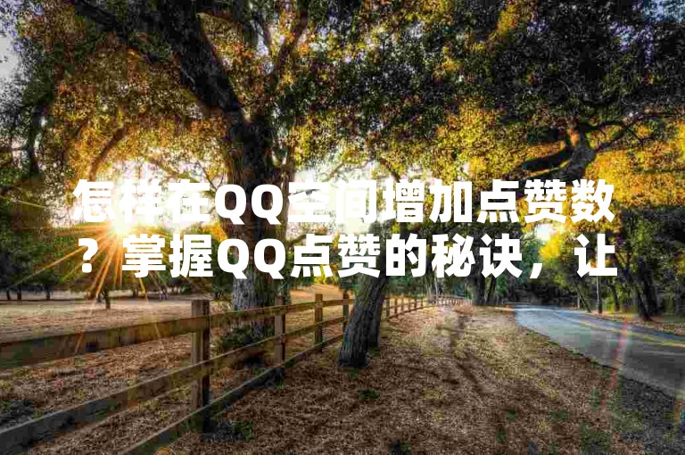 怎样在QQ空间增加点赞数？掌握QQ点赞的秘诀，让你的动态更受欢迎！