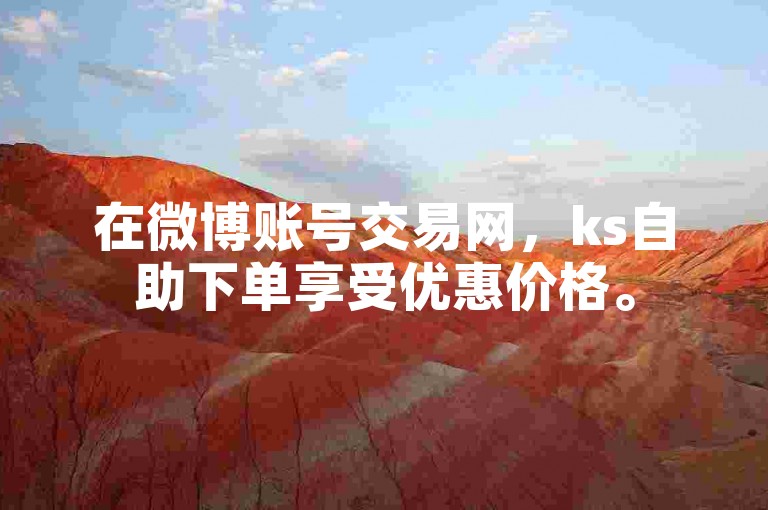 在微博账号交易网，ks自助下单享受优惠价格。