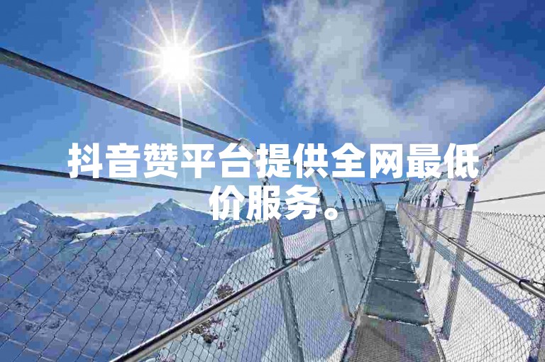 抖音赞平台提供全网最低价服务。