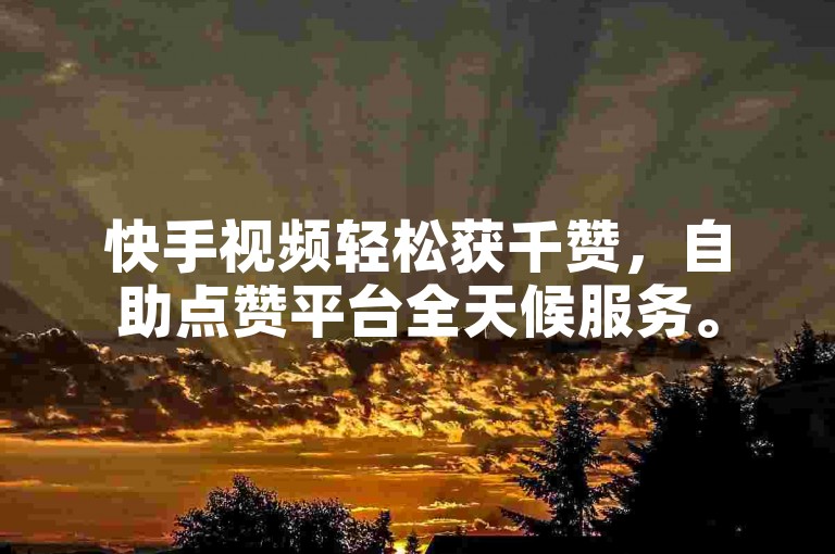 快手视频轻松获千赞，自助点赞平台全天候服务。