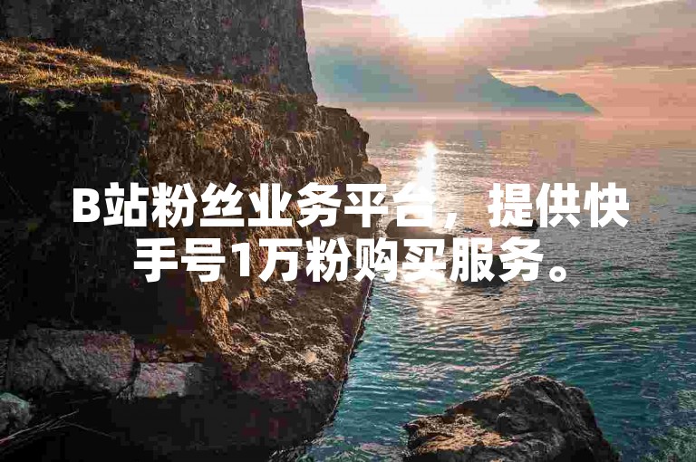 B站粉丝业务平台，提供快手号1万粉购买服务。