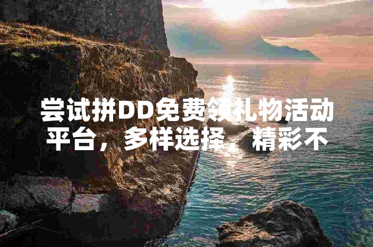 尝试拼DD免费领礼物活动平台，多样选择，精彩不断。