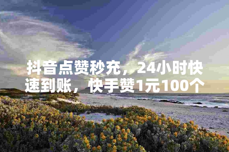抖音点赞秒充，24小时快速到账，快手赞1元100个，微信支付特惠，业务低价是真的吗？