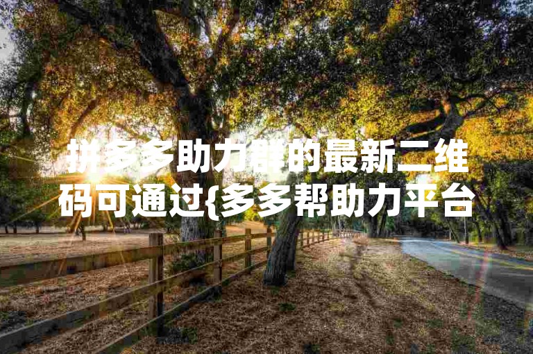 拼多多助力群的最新二维码可通过{多多帮助力平台}轻松获取。