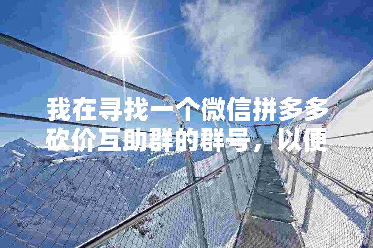 我在寻找一个微信拼多多砍价互助群的群号，以便参与{pdd砍价活动}。
