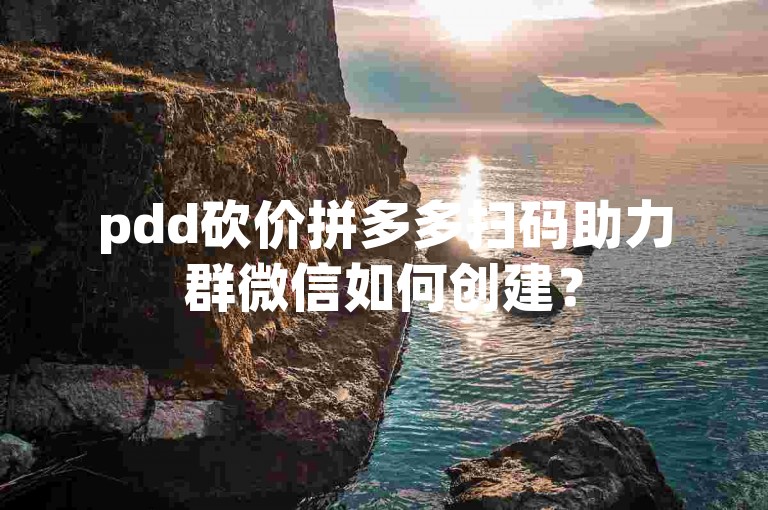 pdd砍价拼多多扫码助力群微信如何创建？