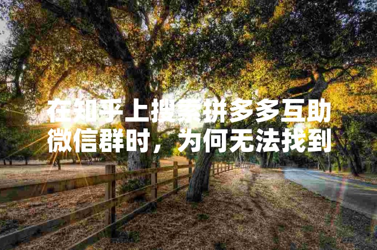 在知乎上搜索拼多多互助微信群时，为何无法找到名为多多帮助力的相关群组或信息？