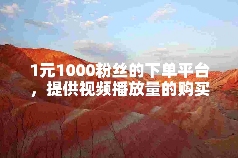 1元1000粉丝的下单平台，提供视频播放量的购买服务。