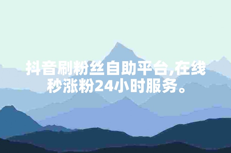 抖音刷粉丝自助平台,在线秒涨粉24小时服务。