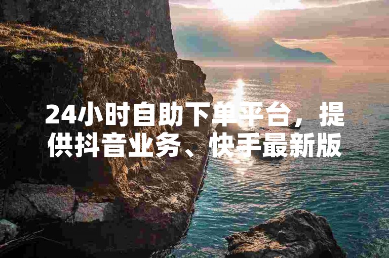 24小时自助下单平台，提供抖音业务、快手最新版下载及刷QQ空间访客量服务。