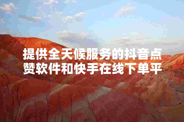 提供全天候服务的抖音点赞软件和快手在线下单平台，让您轻松获得一万粉丝，享受贴吧业务下单24小时的便捷，免费永久微利也疯狂！