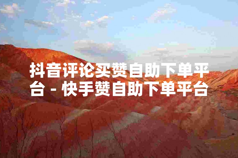 抖音评论买赞自助下单平台 - 快手赞自助下单平台蚂蚁，提供便捷的点赞服务。