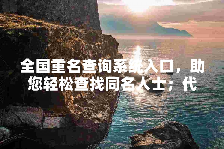全国重名查询系统入口，助您轻松查找同名人士；代刷抖音僵尸粉丝，提升账号影响力。