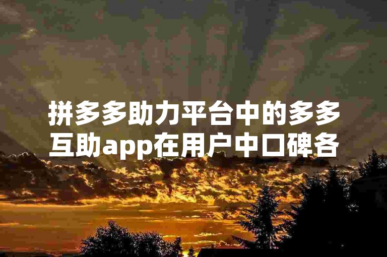 拼多多助力平台中的多多互助app在用户中口碑各异，其可靠性有待进一步考察。