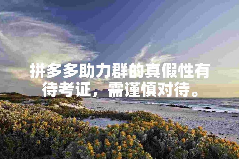 拼多多助力群的真假性有待考证，需谨慎对待。