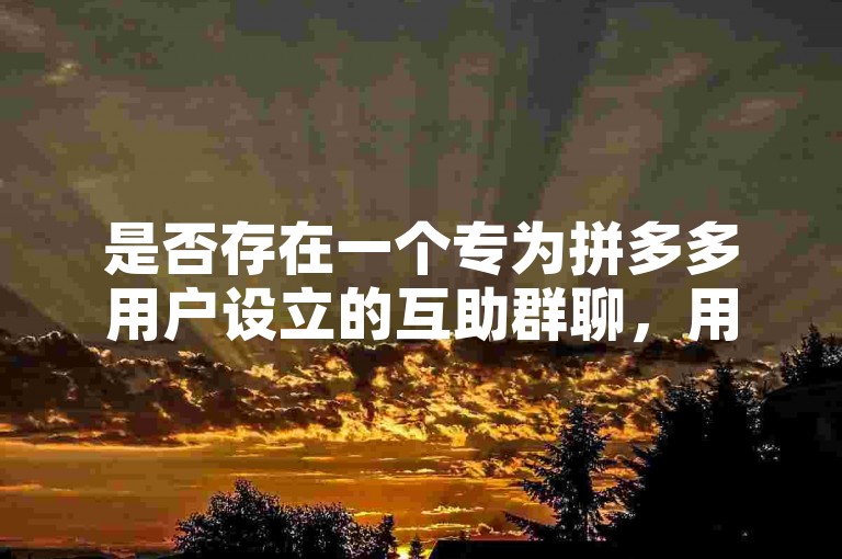 是否存在一个专为拼多多用户设立的互助群聊，用于帮助新注册的用户获取助力？