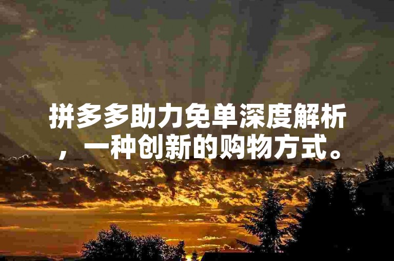 拼多多助力免单深度解析，一种创新的购物方式。