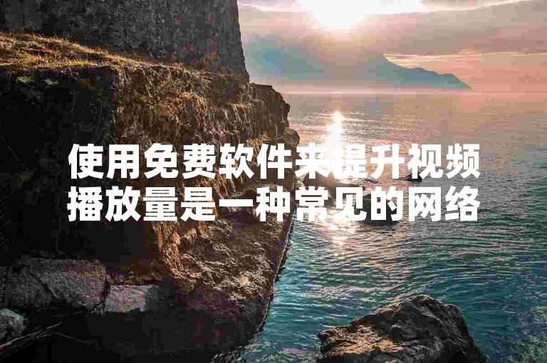 使用免费软件来提升视频播放量是一种常见的网络营销手段。