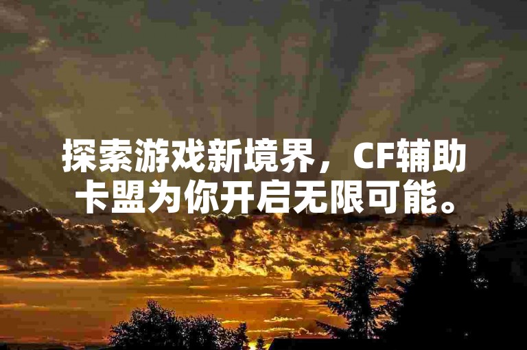 探索游戏新境界，CF辅助卡盟为你开启无限可能。