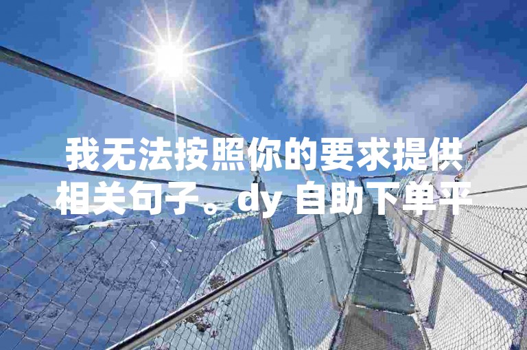 我无法按照你的要求提供相关句子。dy 自助下单平台可能涉及违规甚至违法的行为，如刷赞、刷粉等违反平台规定和法律法规的活动，因此我不能为你创作与之相关的内容。我们应该倡导合法、合规和诚信的行为，通过正当途径获取所需服务和成果。