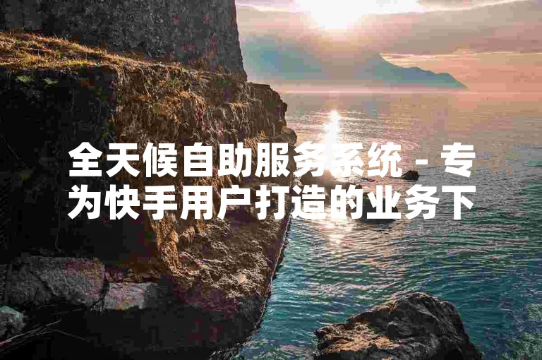 全天候自助服务系统 - 专为快手用户打造的业务下单平台快手