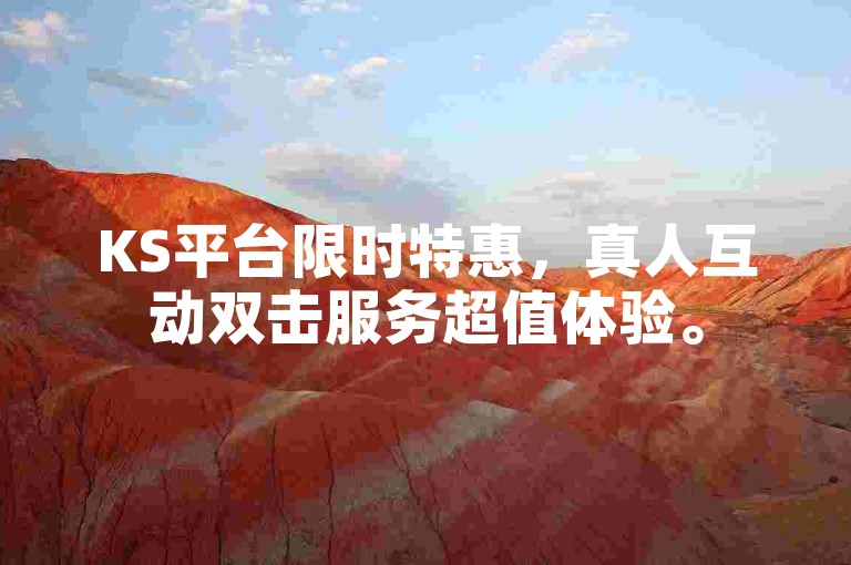 KS平台限时特惠，真人互动双击服务超值体验。
