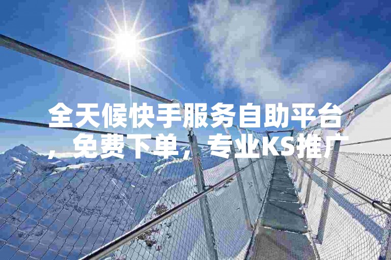 全天候快手服务自助平台，免费下单，专业KS推广网站 - 卡盟在线交易 - 经济实惠购快手账号。