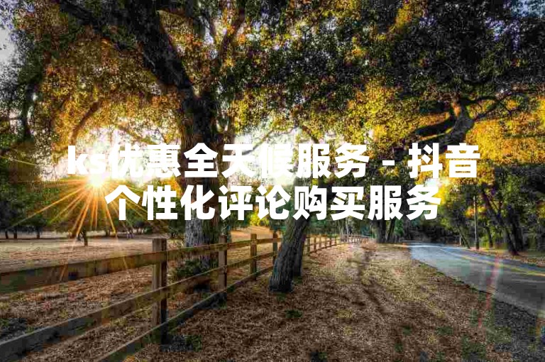 ks优惠全天候服务 - 抖音个性化评论购买服务