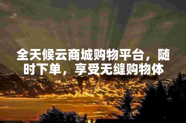 全天候云商城购物平台，随时下单，享受无缝购物体验。