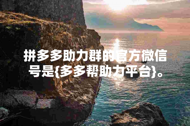 拼多多助力群的官方微信号是{多多帮助力平台}。