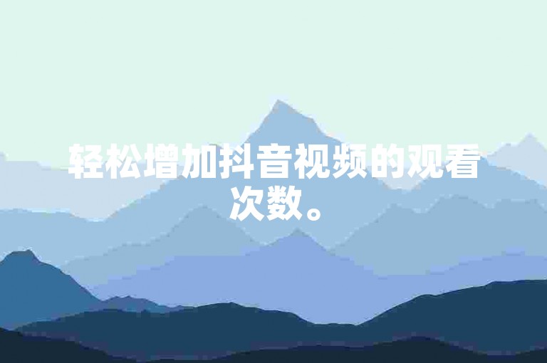 轻松增加抖音视频的观看次数。