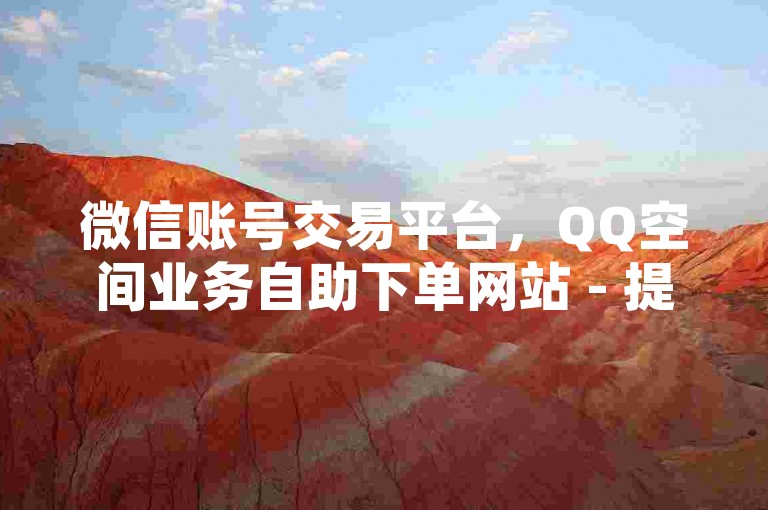 微信账号交易平台，QQ空间业务自助下单网站 - 提供刷QQ空间访客量服务，最高可达十万 - 抖音相关业务支持24小时免费下单平台。