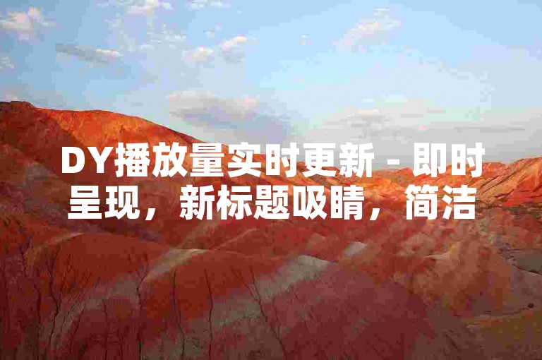 DY播放量实时更新 - 即时呈现，新标题吸睛，简洁不超50字，免符号！
