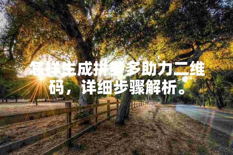 怎样生成拼多多助力二维码，详细步骤解析。