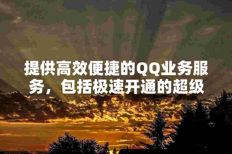 提供高效便捷的QQ业务服务，包括极速开通的超级会员以及优惠的网课代刷服务，还有抖音平台的全天候低价下单选项。