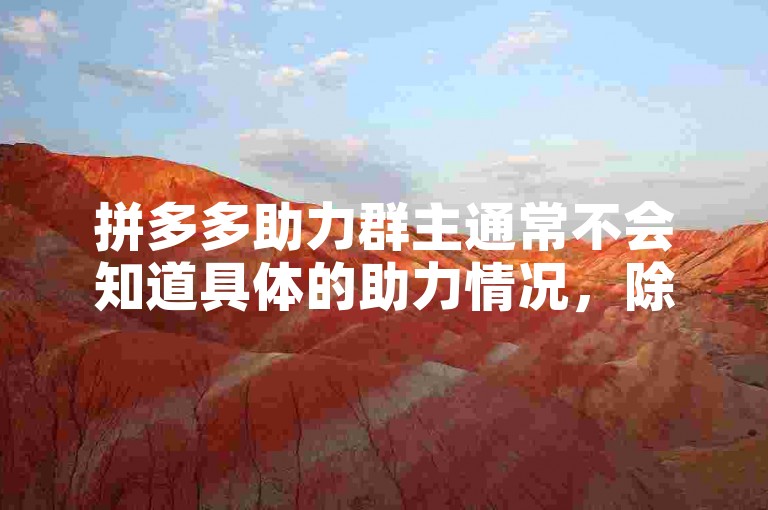 拼多多助力群主通常不会知道具体的助力情况，除非你在群里公开讨论或提及。