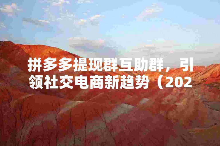 拼多多提现群互助群，引领社交电商新趋势（2025展望）。