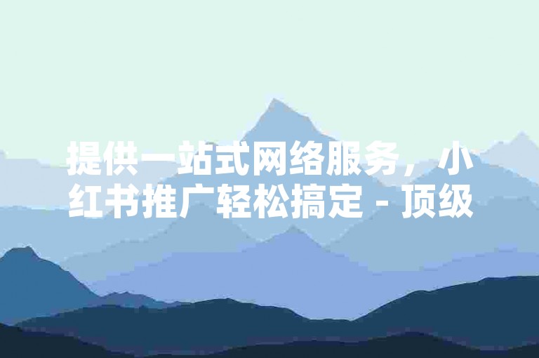 提供一站式网络服务，小红书推广轻松搞定 - 顶级货源共享平台 - 享受QQ业务超值优惠登录入口。