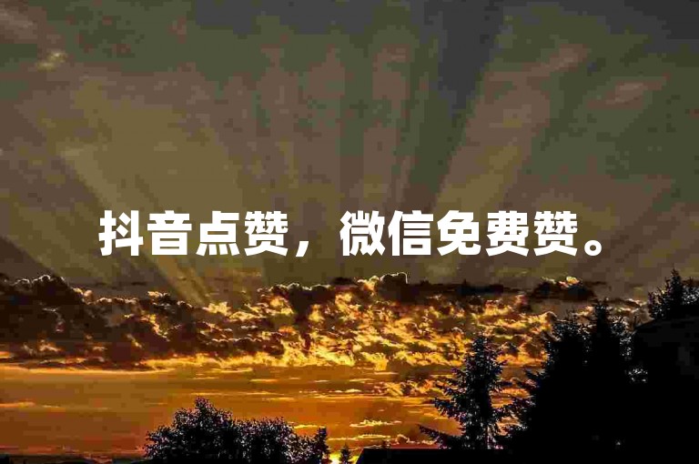 抖音点赞，微信免费赞。