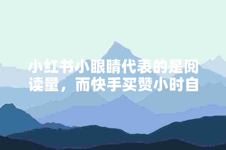 小红书小眼睛代表的是阅读量，而快手买赞小时自助下单平台则是提供点赞服务的。