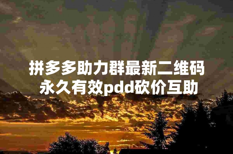 拼多多助力群最新二维码 永久有效pdd砍价互助